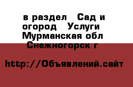  в раздел : Сад и огород » Услуги . Мурманская обл.,Снежногорск г.